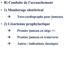 • B) Conduite de l’accouchement
• 1) Monitorage obstétrical
 Toco-cardiographe pour jumeaux
• 2) Césarienne prophylactique
 Premier jumeau en siège +/-
 Premier jumeau en transverse
 Autres : indications classiques
 