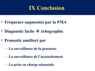 IX Conclusion
• Fréquence augmentée par la PMA
• Diagnostic facile  échographie
• Pronostic amélioré par
– La surveillance de la grossesse
– La surveillance de l’accouchement
– La prise en charge néonatale
 