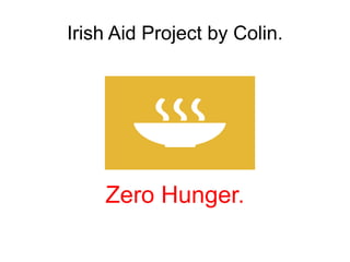 Irish Aid Project by Colin.
Zero Hunger.
 