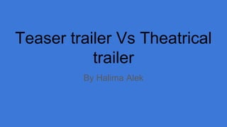Teaser trailer Vs Theatrical
trailer
By Halima Alek
 