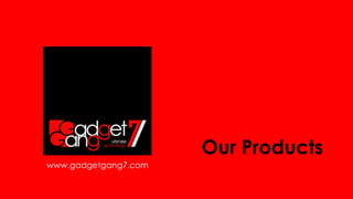 Our Products
www.gadgetgang7.com
 