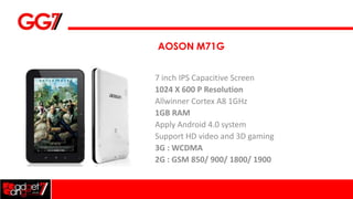 AOSON M71G


7 inch IPS Capacitive Screen
1024 X 600 P Resolution
Allwinner Cortex A8 1GHz
1GB RAM
Apply Android 4.0 system
Support HD video and 3D gaming
3G : WCDMA
2G : GSM 850/ 900/ 1800/ 1900
 