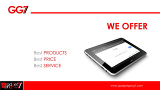 WE OFFER

Best PRODUCTS
Best PRICE
Best SERVICE



                www.gadgetgang7.com
 