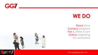 WE DO
       Road show
Campus program
Fair & other event
 Online marketing
     For activation




www.gadgetgang7.com
 