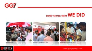 SOME VISUALS; WHAT    WE DID




Road Show   Campus Program @ NSU        Summer Laptop Fair 2012



                                             www.gadgetgang7.com
 