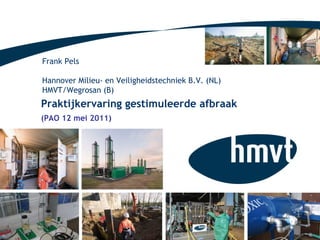 Praktijkervaring gestimuleerde afbraak (PAO 12 mei 2011) Frank Pels Hannover Milieu- en Veiligheidstechniek B.V. (NL) HMVT/Wegrosan (B) 