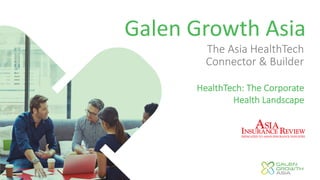 ©2018 by Galen Growth Asia - All rights reserved.
Galen Growth Asia
The Asia HealthTech
Connector & Builder
HealthTech: The Corporate
Health Landscape
 