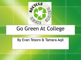 Go Green At College By Evan Tesoro & Tamara Aqil 