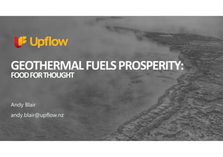 GEOTHERMALFUELSPROSPERITY:
FOODFORTHOUGHT
Andy Blair
andy.blair@upflow.nz
 