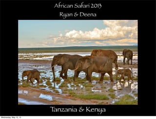 Tanzania & Kenya
African Safari 2013
Ryan & Deena
Wednesday, May 15, 13
 
