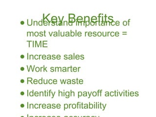 •    Key Benefits of
  Understand importance
    most valuable resource =
    TIME
•   Increase sales
•   Work smarter
•   Reduce waste
•   Identify high payoff activities
•   Increase profitability
 