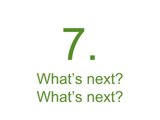 7.
What’s next?
What’s next?
 