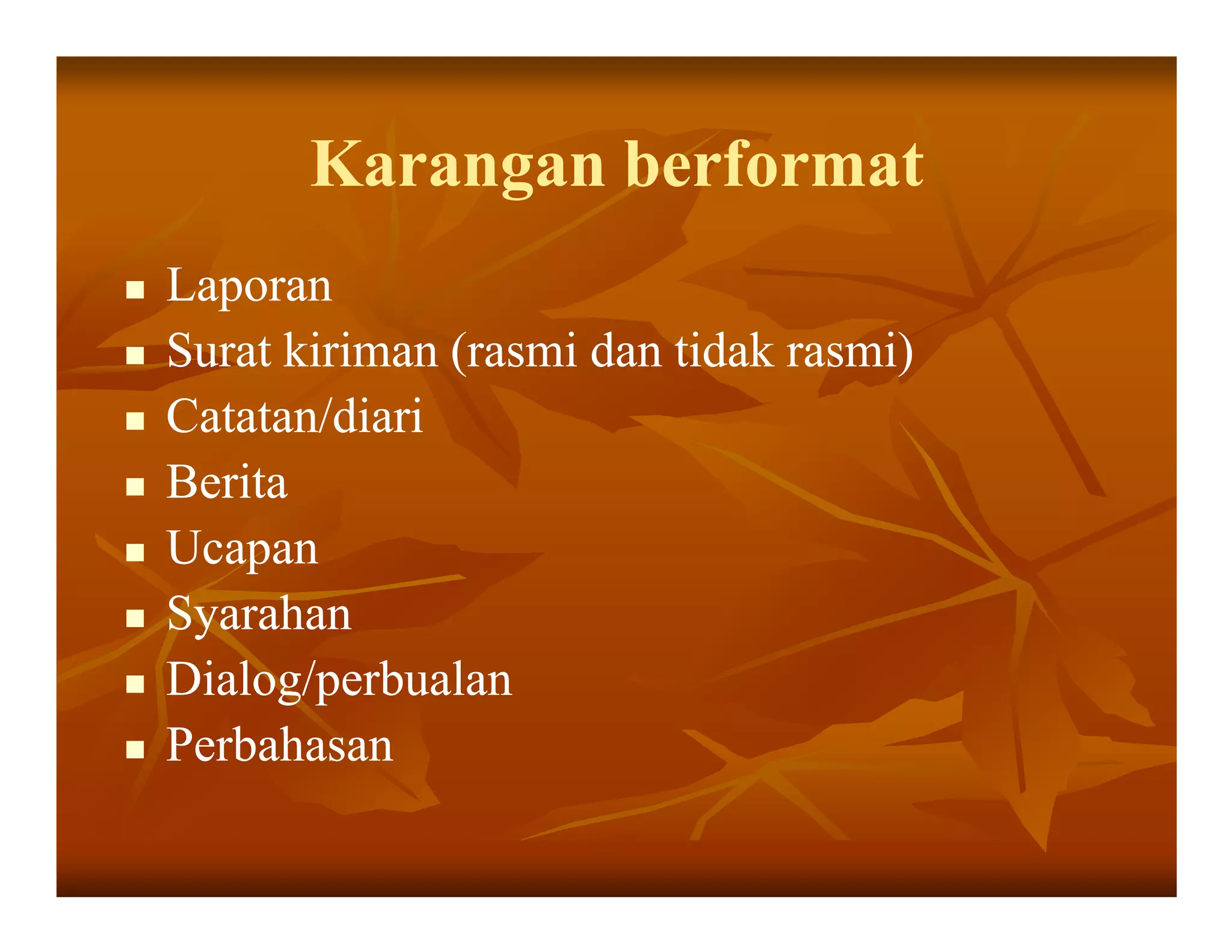 Karangan berformat
Laporan
Surat kiriman (rasmi dan tidak rasmi)
Catatan/diari
Berita
Ucapan
Syarahan
Dialog/perbualan
Perbahasan
 