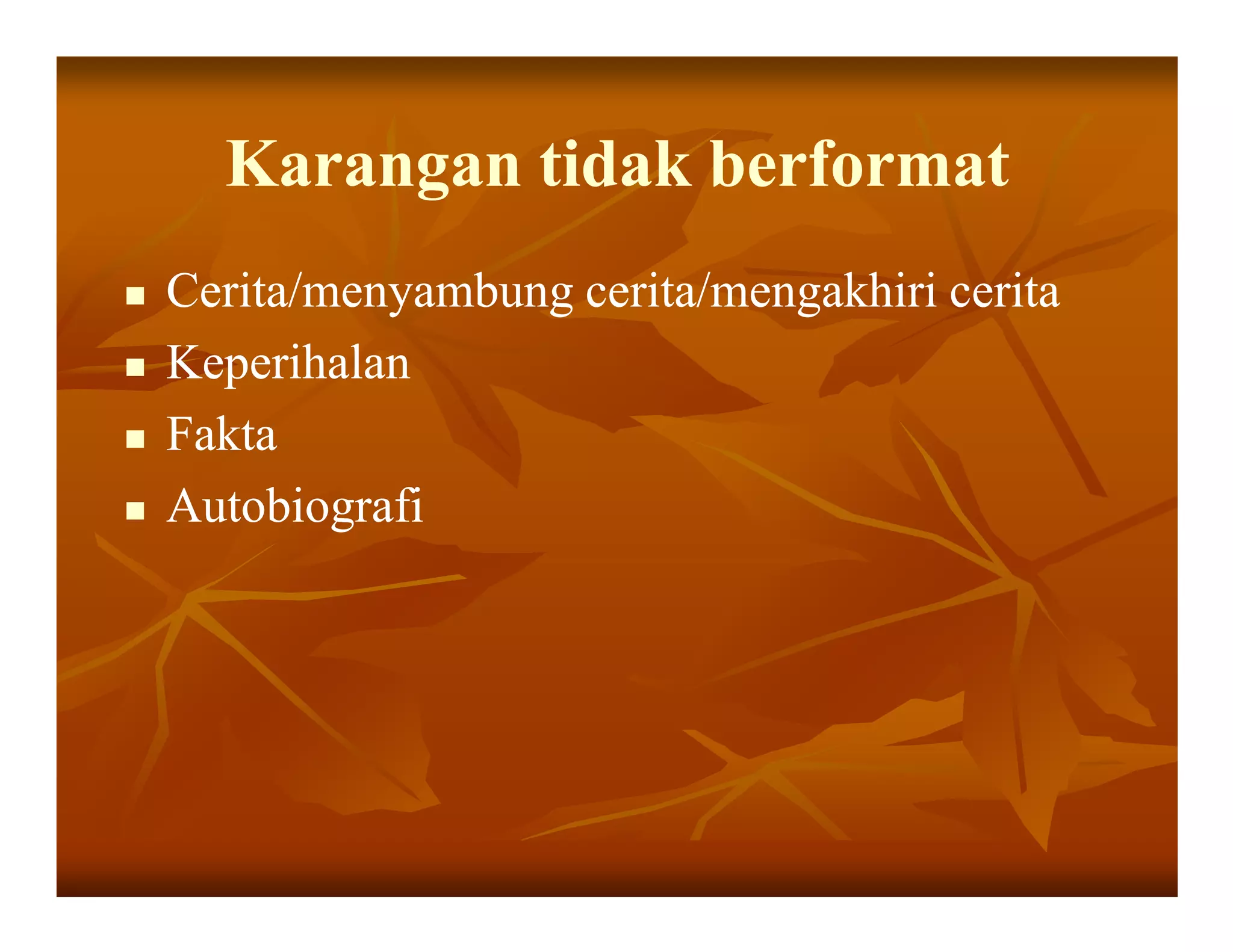 Karangan tidak berformat
Cerita/menyambung cerita/mengakhiri cerita
Keperihalan
Fakta
Autobiografi
 