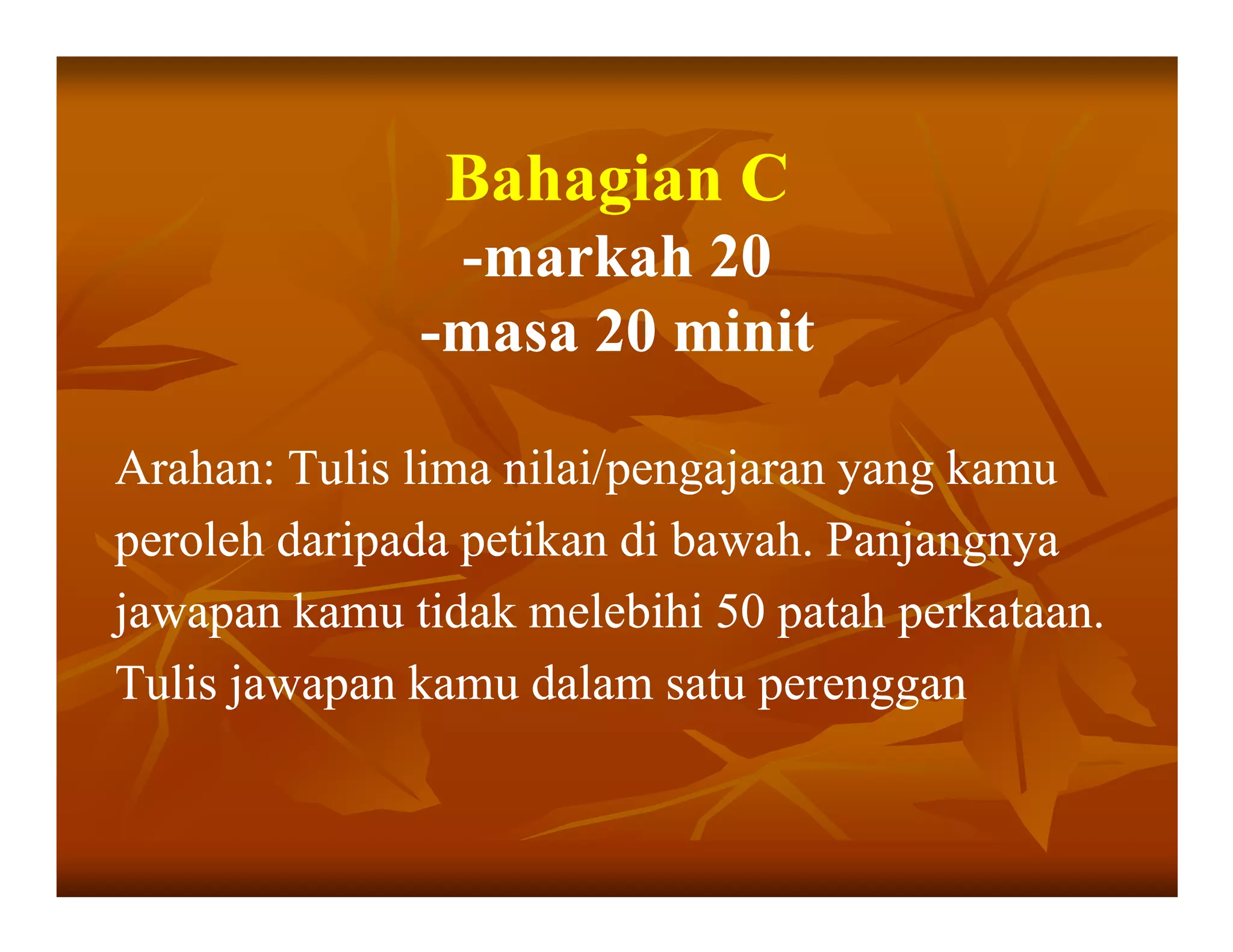 Bahagian C
               -markah 20
              -masa 20 minit

Arahan: Tulis lima nilai/pengajaran yang kamu
peroleh daripada petikan di bawah. Panjangnya
jawapan kamu tidak melebihi 50 patah perkataan.
Tulis jawapan kamu dalam satu perenggan
 
