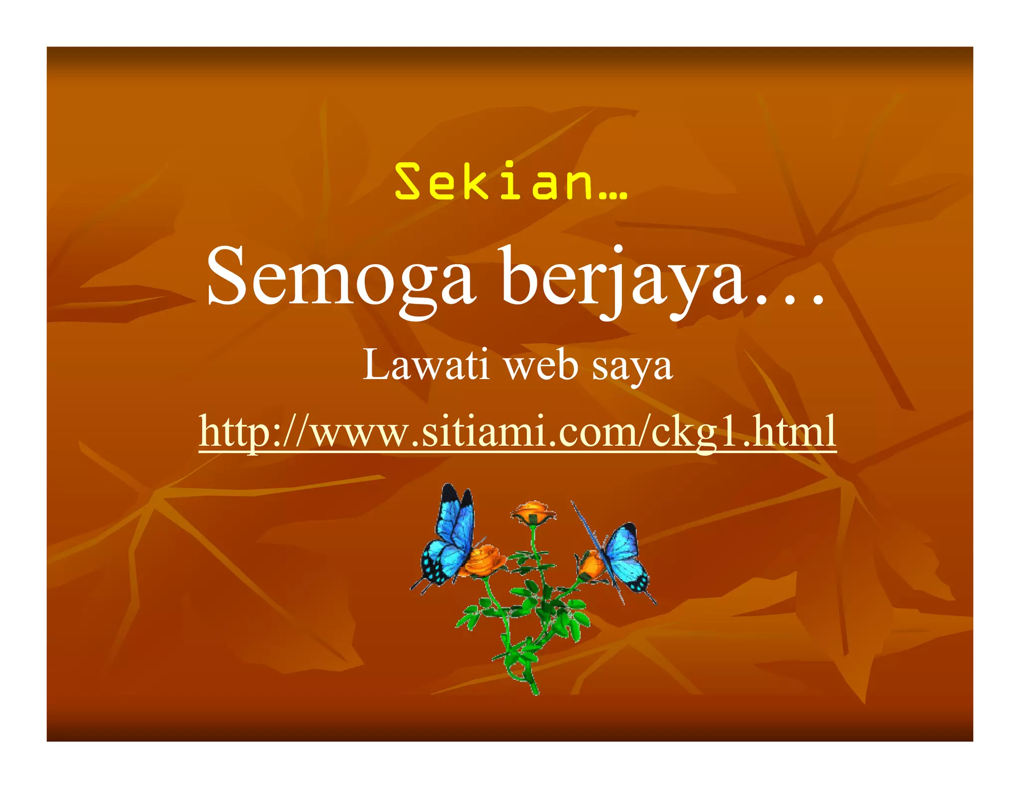 Sekian…
Semoga berjaya…
         Lawati web saya
http://www.sitiami.com/ckg1.html
 