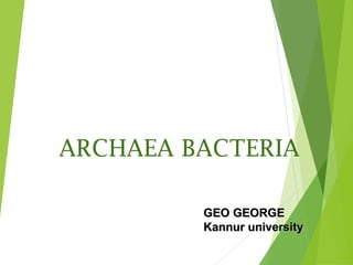 ARCHAEA BACTERIA 
GGEEOO GGEEOORRGGEE 
KKaannnnuurr uunniivveerrssiittyy 
 