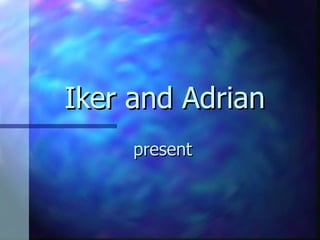 Iker and Adrian
     present
 