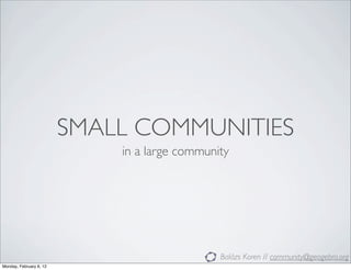 SMALL COMMUNITIES
                             in a large community




                                               Balázs Koren // community@geogebra.org
Monday, February 6, 12
 