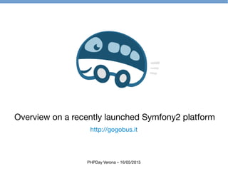http://gogobus.it
Overview on a recently launched Symfony2 platform
PHPDay Verona – 16/05/2015
 