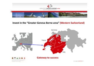 Invest in the “Greater Geneva Berne area” (Western Switzerland)
Germany

France

Italy

Gateway to success

 