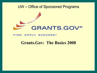 Grants.Gov:  The Basics 2008 UW – Office of Sponsored Programs 