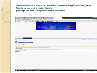 Si quieres visualizar el horario de clase deberás seleccionar la opción- alumno y ayudaSi quieres visualizar el horario de clase deberás seleccionar la opción- alumno y ayuda
financiera y aparecerá la imagen siguiente:financiera y aparecerá la imagen siguiente:
para luego dar “click” en la primera opción “inscripción”para luego dar “click” en la primera opción “inscripción”
 