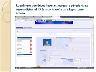 Lo primero que debes hacer es ingresar a génesis -áreaLo primero que debes hacer es ingresar a génesis -área
segura-digitar el ID & la contraseña para lograr tenersegura-digitar el ID & la contraseña para lograr tener
acceso.acceso.
 