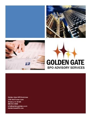 !
!
!Golden!Gate!BPO!Solutions!
1792!Bell!Tower!Lane!
Weston,!FL!33326!
888?501?8368!
info@goldengatebpo.com!
GoldenGateBPO.com!
 