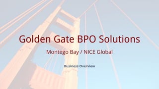 Prepared for
Golden Gate BPO Solutions
Montego Bay, Jamaica / NICE Global
Business Overview
 