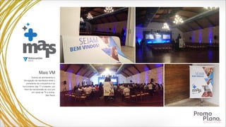 Evento de alinhamento e
divulgação de resultados entre o
presidente da companhia e os
funcionários das 17 unidades, por
meio de transmissão ao vivo por
um canal de TV e online.
São Paulo
Mais VM
 