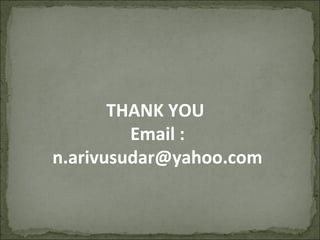 THANK YOU
Email :
n.arivusudar@yahoo.com
 