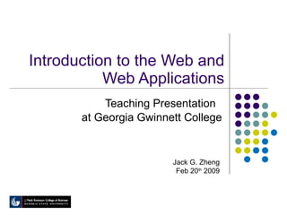 Introduction to the Web and Web Applications Teaching Presentation  at Georgia Gwinnett College Jack G. Zheng Feb 20 th  2009 