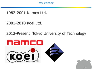My career
1982-2001 Namco Ltd.
2001-2010 Koei Ltd.
2012-Present Tokyo University of Technology
11
 
