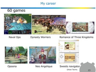 My career
60 games
Naval Ops Dynasty Worriers Romance of Three Kingdoms
Opoona Neo Angelique Sweets navigator
13©Koei Tecmo
 