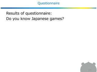 Questionnaire
17
Results of questionnaire:
Do you know Japanese games?
 