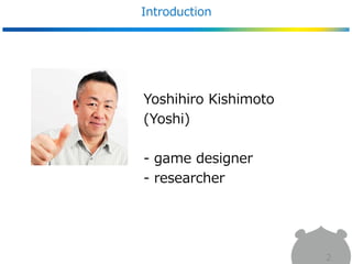 Introduction
2
Yoshihiro Kishimoto
(Yoshi)
- game designer
- researcher
 