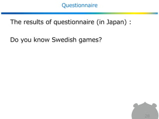Questionnaire
28
The results of questionnaire (in Japan) :
Do you know Swedish games?
 