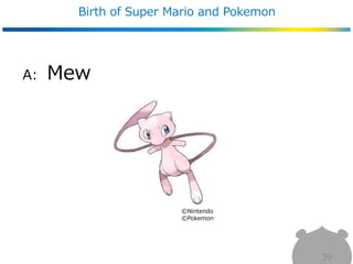 A: Mew
Birth of Super Mario and Pokemon
39
©Nintendo
©Pokemon
 