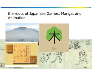 the roots of Japanese Games, Manga, and
Animation
68
 