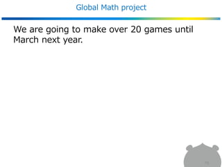 Global Math project
We are going to make over 20 games until
March next year.
79
 