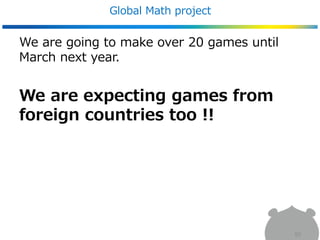 Global Math project
We are going to make over 20 games until
March next year.
We are expecting games from
foreign countries too !!
80
 