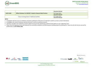 GREEN BUILDING DESIGN GROUP
Registration no: 2016/083277/08
Email: ggc2016@greenbdg.org
Green Building Design Group
-“A gateway to green and healthy communities”-
Media Partners
Executive Director
16:25-16:30 Official Handover For GGC2017: Hosted In Kwazulu Natal Province. Ms Songo Didiza
Executive Director
Closure of Going Green in Healthcare Facilities
Ms Songo Didiza
Executive Director
NOTES
 All delegates will have access to exhibitions and those qualifying for CPD points are expected to submit a survey as proof of attendance.
 All delegates will receive Conference Identity (CID) prior to entry to conference sessions.
 Catering is included in the conference sessions; please ensure you have selected your preferred meal options on your registration form.
 Please note that Gauteng province will showcase the successfully completed cost effective green building projects by Gauteng DID. These site visits will only be reserved for
professionals on 18th
October 2016.
 