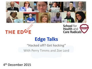 Edge Talks
“Hacked off? Get hacking”
With Perry Timms and Zoe Lord
4th December 2015
 
