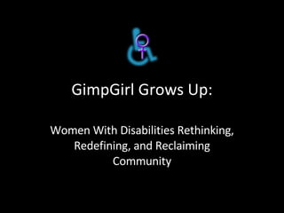 GimpGirl Grows Up: Women With Disabilities Rethinking, Redefining, and Reclaiming Community 