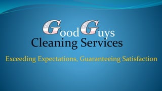 Exceeding Expectations, Guaranteeing Satisfaction
ood uys
Cleaning Services
 