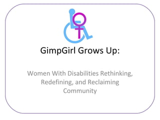 GimpGirl Grows Up: Women With Disabilities Rethinking, Redefining, and Reclaiming Community 