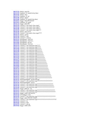 [00:51:53] <jhenry> gawa ka
[00:51:55] <majikero_19> pasok ka kay tkazz
[00:51:56] <jhenry> ano?
[00:51:57] <majikero_19> ge
[00:51:58] <jhenry> game?
[00:52:00] <majikero_19> pasok k kay tkazz
[00:52:01] <kaggz> SALI PO KAYO!
[00:52:01] <majikero_19> game
[00:52:13] <kaggz> SALI PO
[00:52:25] <venom17> sino sasali x hero siege?
[00:52:26] <venom17> sino sasali x hero siege??
[00:52:28] <venom17> sino sasali x hero siege???
[00:52:29] <venom17> sino sasali x hero siege????
[00:52:30] <jhenry> ntay mo ko
[00:52:30] <venom17> sino sasali x hero siege?????
[00:52:32] <jhenry> sali ko
[00:52:36] <venom17> teka
[00:52:39] <venom17> creat aq
[00:52:53] <[kyut]kokey> 4on4 s2s
[00:53:02] <[kyut]kokey> 4on4 s2s...
[00:53:06] <[kyut]kokey> pm me
[00:53:09] <[kyut]kokey> 4on4 s2s
[00:53:43] <venom17> sino sasali hero sige?????
[00:53:44] <venom17> sino sasali hero sige??????
[00:53:46] <venom17> sino sasali hero sige???????
[00:53:48] <venom17> sino sasali hero sige????????
[00:53:49] <venom17> sino sasali hero sige?????????
[00:53:51] <venom17> sino sasali hero sige??????????
[00:53:53] <venom17> sino sasali hero sige???????????
[00:53:55] <venom17> sino sasali hero sige????????????
[00:53:56] <venom17> sino sasali hero sige?????????????
[00:53:57] <venom17> sino sasali hero sige??????????????
[00:54:00] <venom17> sino sasali hero sige???????????????
[00:54:02] <venom17> sino sasali hero sige????????????????
[00:54:04] <venom17> sino sasali hero sige?????????????????
[00:54:06] <venom17> sino sasali hero sige??????????????????
[00:54:09] <venom17> sino sasali hero sige??????????????????
[00:54:14] <venom17> sino sasali hero sige???????????????????
[00:54:16] <venom17> sino sasali hero sige????????????????????
[00:54:18] <venom17> sino sasali hero sige?????????????????????
[00:54:19] <venom17> sino sasali hero sige??????????????????????
[00:54:20] <venom17> sino sasali hero sige???????????????????????
[00:54:21] <venom17> sino sasali hero sige????????????????????????
[00:54:22] <venom17> sino sasali hero sige?????????????????????????
[00:54:23] <beGGinerlangpoh> aq bsta nde lag?
[00:54:27] <venom17> sino sasali hero sige??????????????????????????
[00:54:29] <beGGinerlangpoh> sali aq
[00:54:32] <venom17> sino sasali hero sige???????????????????????????
[00:54:39] <venom17> sino sasali hero sige????????????????????????????
[00:54:40] <venom17> sino sasali hero sige?????????????????????????????
[00:54:41] <kaggz> DOta po.. s2s
[00:54:41] <venom17> sino sasali hero sige??????????????????????????????
[00:54:43] <venom17> sino sasali hero sige???????????????????????????????
[00:54:43] <kaggz> JOIN LNG KAYO!
[00:54:44] <[TvL]Magoo> dota
[00:54:45] <venom17> sino sasali hero sige???????????????????????????????
[00:54:47] <kaggz> naka CREATE NAKO!
[00:54:51] <venom17> sino sasali hero sige???????????????????????????????t?
[00:54:52] <venom17> tra
[00:54:54] <venom17> dota
[00:54:55] <venom17> sali aq
[00:55:04] <kaggz> JOIN LNG
 