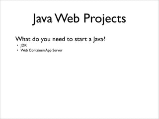 Java Web Projects
• JDK
• Web Container/App Server
What do you need to start a Java?
 