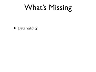 What’s Missing
• Data validity
 